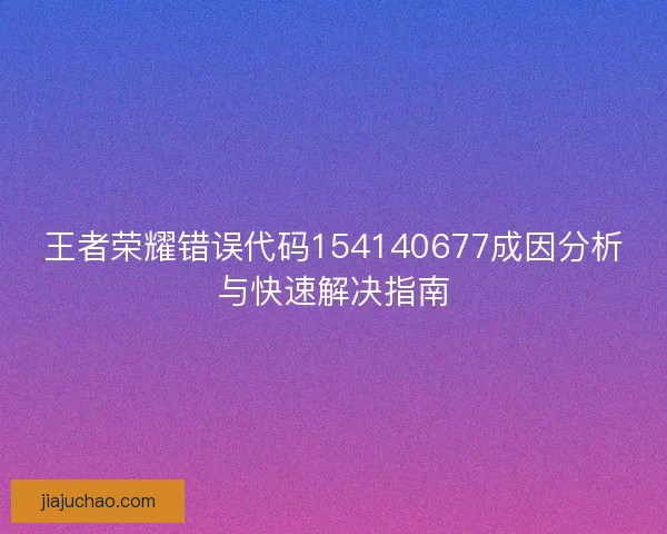 王者荣耀错误代码154140677成因分析与快速解决指南