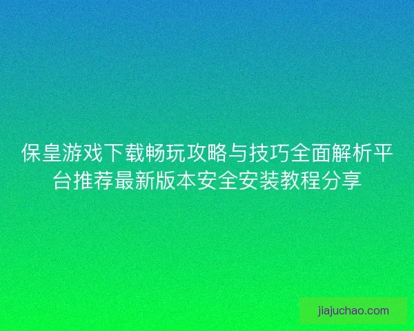 保皇游戏下载畅玩攻略与技巧全面解析平台推荐最新版本安全安装教程分享