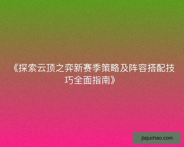 《探索云顶之弈新赛季策略及阵容搭配技巧全面指南》